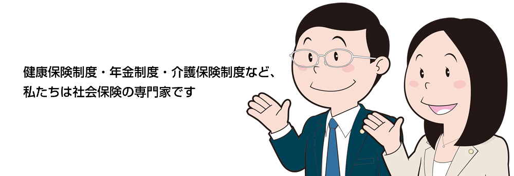 健康保険制度・年金制度・介護保険制度など、私たちは社会保険の専門家です